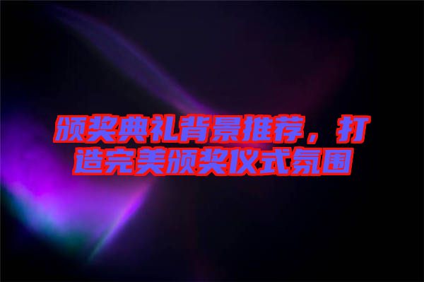 頒獎(jiǎng)典禮背景推薦，打造完美頒獎(jiǎng)儀式氛圍