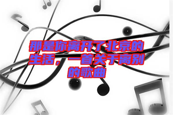 那是你離開了北京的生活，一首關于離別的歌曲