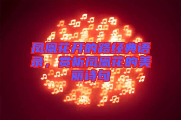 鳳凰花開的路經(jīng)典語錄，賞析鳳凰花的美麗詩句