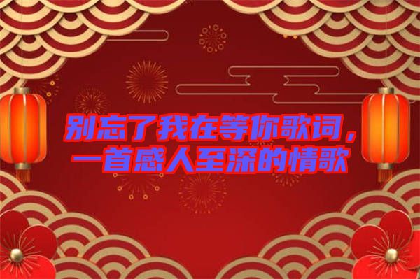 別忘了我在等你歌詞，一首感人至深的情歌