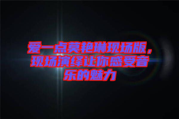 愛一點(diǎn)莫艷琳現(xiàn)場版，現(xiàn)場演繹讓你感受音樂的魅力