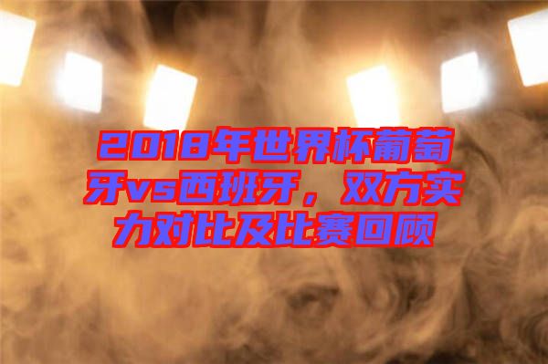 2018年世界杯葡萄牙vs西班牙，雙方實(shí)力對比及比賽回顧