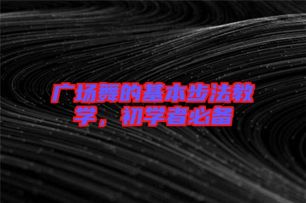 廣場舞的基本步法教學，初學者必備