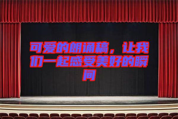可愛(ài)的朗誦稿，讓我們一起感受美好的瞬間