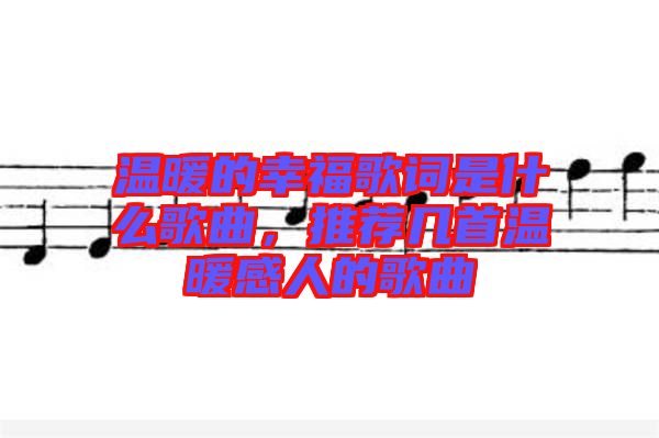 溫暖的幸福歌詞是什么歌曲，推薦幾首溫暖感人的歌曲