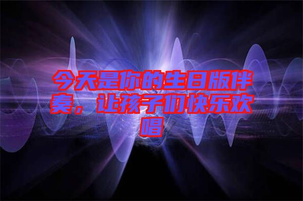 今天是你的生日版伴奏，讓孩子們快樂歡唱