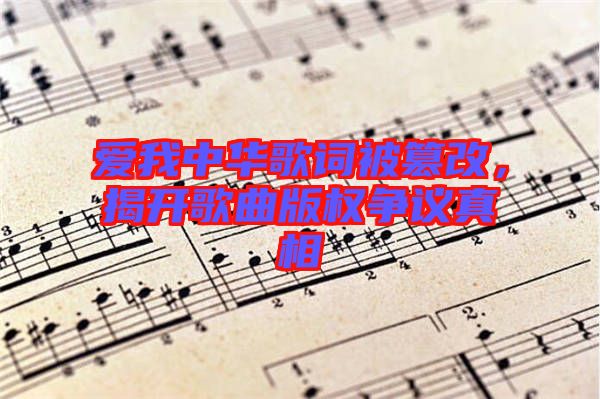 愛我中華歌詞被篡改，揭開歌曲版權(quán)爭議真相