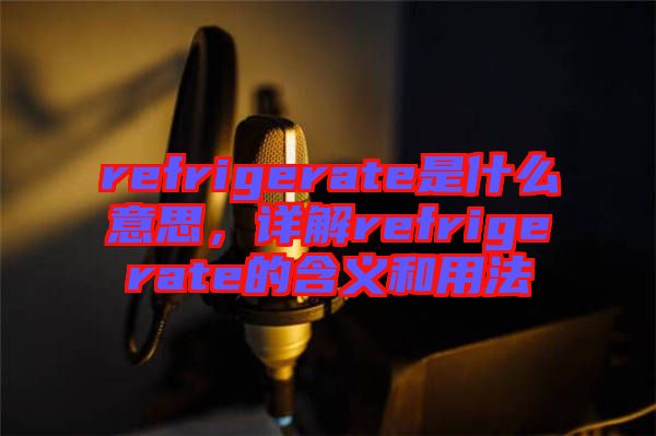 refrigerate是什么意思，詳解refrigerate的含義和用法