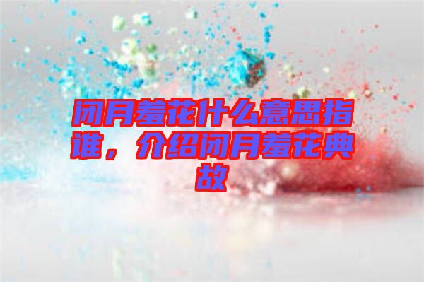 閉月羞花什么意思指誰，介紹閉月羞花典故