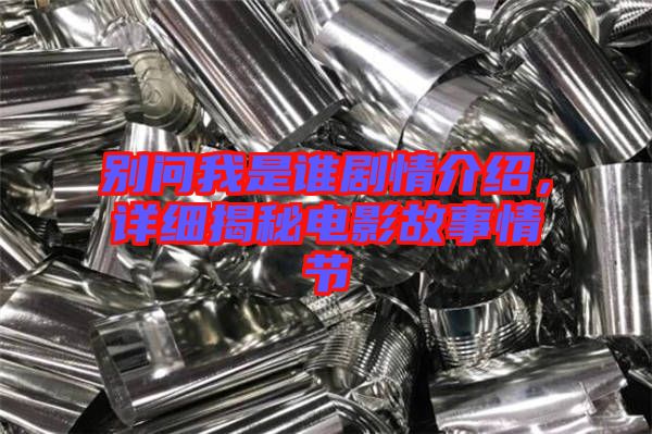 別問我是誰劇情介紹，詳細(xì)揭秘電影故事情節(jié)
