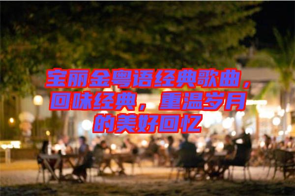 寶麗金粵語經(jīng)典歌曲，回味經(jīng)典，重溫歲月的美好回憶