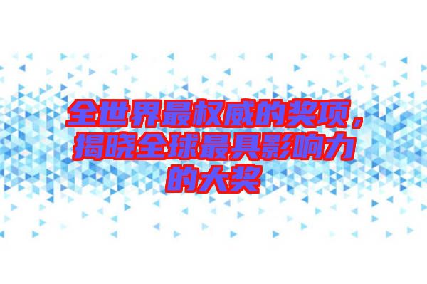 全世界最權(quán)威的獎(jiǎng)項(xiàng)，揭曉全球最具影響力的大獎(jiǎng)