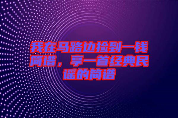 我在馬路邊撿到一錢簡譜，享一首經(jīng)典民謠的簡譜