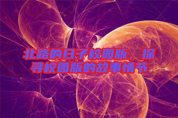 北路的日子校園版，探尋校園版的故事情節(jié)