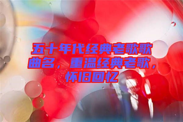 五十年代經(jīng)典老歌歌曲名，重溫經(jīng)典老歌，懷舊回憶