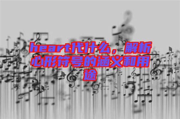 heart代什么，解析心形符號(hào)的涵義和用途