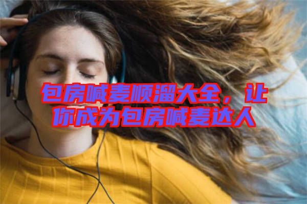 包房喊麥順溜大全，讓你成為包房喊麥達(dá)人