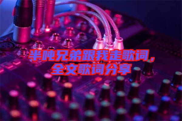 半噸兄弟跟我走歌詞，全文歌詞分享
