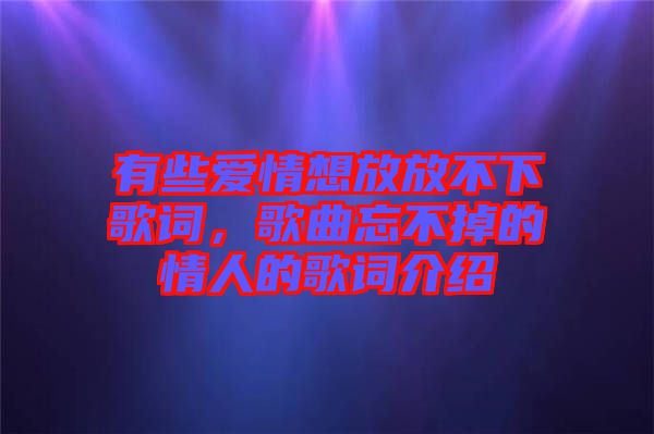 有些愛情想放放不下歌詞，歌曲忘不掉的情人的歌詞介紹
