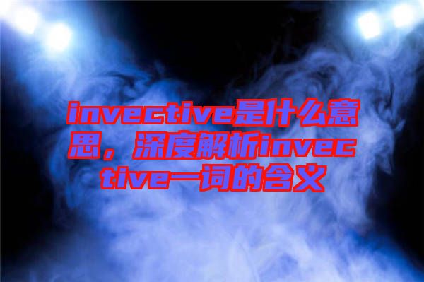 invective是什么意思，深度解析invective一詞的含義