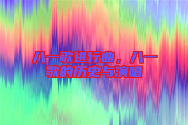 八一歌進(jìn)行曲，八一歌的歷史與演唱