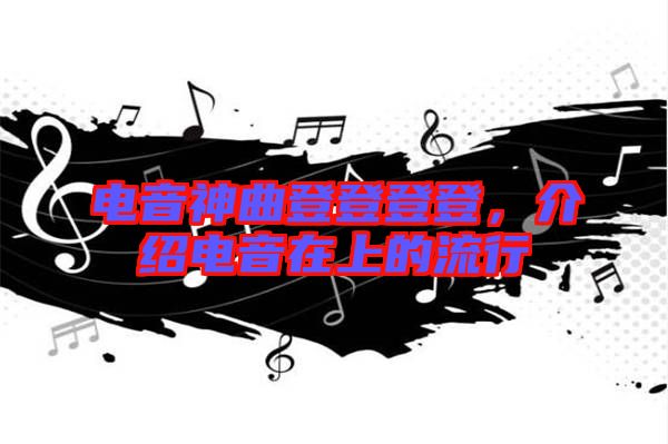電音神曲登登登登，介紹電音在上的流行