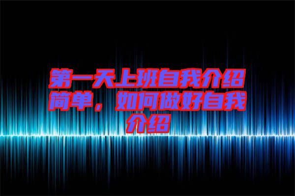 第一天上班自我介紹簡(jiǎn)單，如何做好自我介紹
