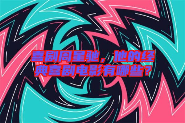 喜劇周星馳，他的經(jīng)典喜劇電影有哪些？