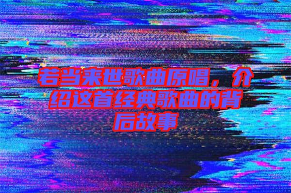 若當來世歌曲原唱，介紹這首經(jīng)典歌曲的背后故事