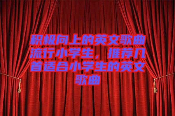 積極向上的英文歌曲流行小學(xué)生，推薦幾首適合小學(xué)生的英文歌曲