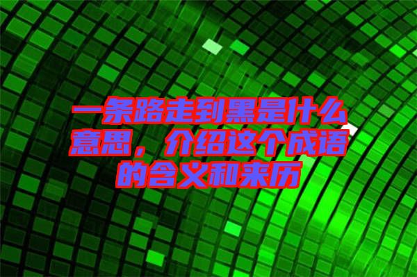 一條路走到黑是什么意思，介紹這個成語的含義和來歷