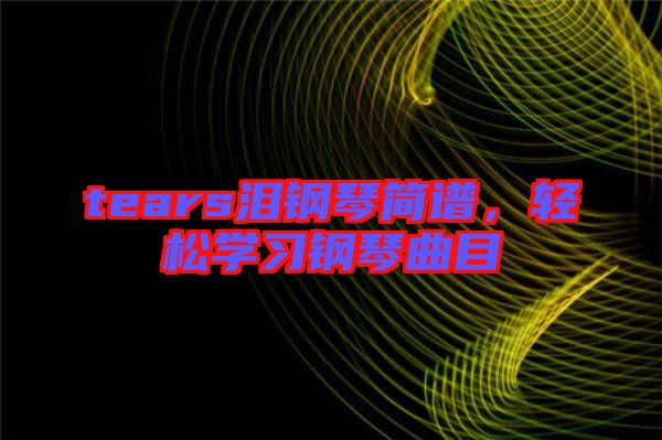 tears淚鋼琴簡(jiǎn)譜，輕松學(xué)習(xí)鋼琴曲目