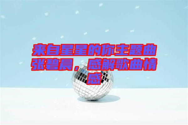 來自星星的你主題曲張碧晨，感解歌曲情感