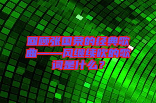 回顧張國榮的經(jīng)典歌曲——風(fēng)繼續(xù)吹的歌詞是什么？