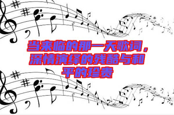當來臨的那一天歌詞，深情演繹的殘酷與和平的珍貴