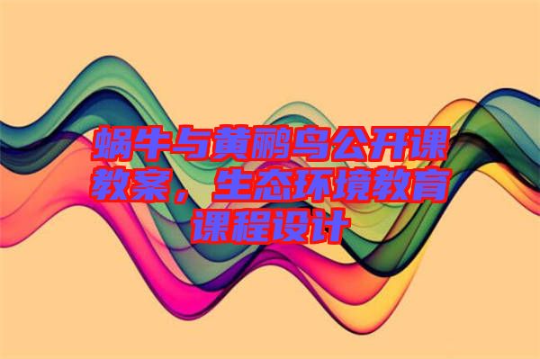 蝸牛與黃鸝鳥公開課教案，生態(tài)環(huán)境教育課程設(shè)計