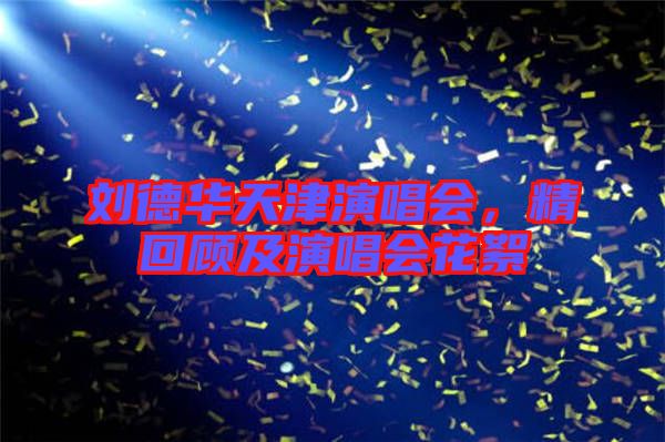 劉德華天津演唱會，精回顧及演唱會花絮
