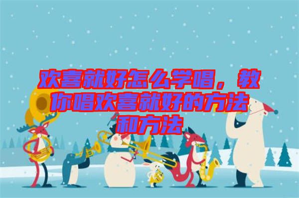 歡喜就好怎么學唱，教你唱歡喜就好的方法和方法