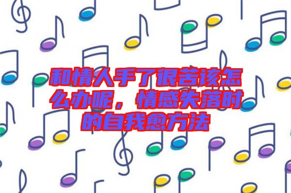 和情人手了很苦該怎么辦呢，情感失落時(shí)的自我愈方法
