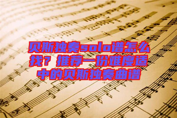 貝斯獨(dú)奏solo譜怎么找？推薦一份難度適中的貝斯獨(dú)奏曲譜
