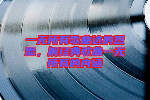 一無所有歌曲達(dá)的意思，解經(jīng)典歌曲一無所有的內(nèi)涵