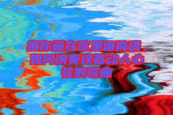 把你藏在歌里面簡(jiǎn)譜，如何演奏這首動(dòng)人心弦的歌曲