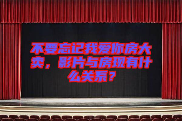 不要忘記我愛你房大賣，影片與房現(xiàn)有什么關(guān)系？