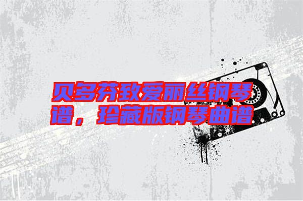 貝多芬致愛麗絲鋼琴譜，珍藏版鋼琴曲譜