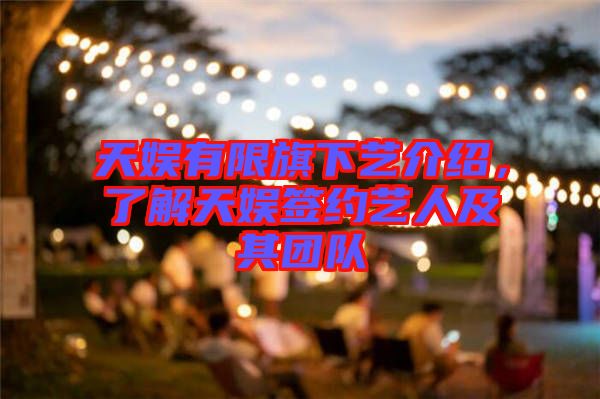 天娛有限旗下藝介紹，了解天娛簽約藝人及其團(tuán)隊