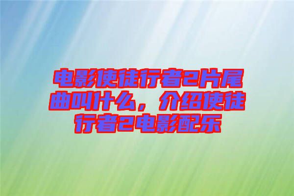 電影使徒行者2片尾曲叫什么，介紹使徒行者2電影配樂