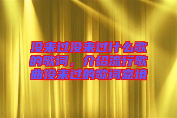 沒來過沒來過什么歌的歌詞，介紹流行歌曲沒來過的歌詞意境