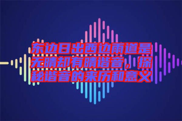 東邊日出西邊雨道是無(wú)晴卻有晴諧音，探秘諧音的來(lái)歷和意義