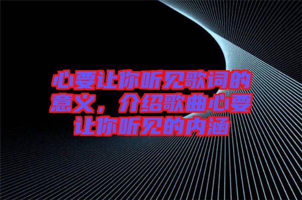 心要讓你聽(tīng)見(jiàn)歌詞的意義，介紹歌曲心要讓你聽(tīng)見(jiàn)的內(nèi)涵