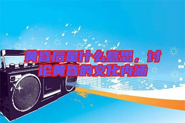 黃昏后是什么意思，討論黃昏的文化內(nèi)涵